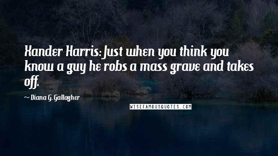 Diana G. Gallagher Quotes: Xander Harris: Just when you think you know a guy he robs a mass grave and takes off.