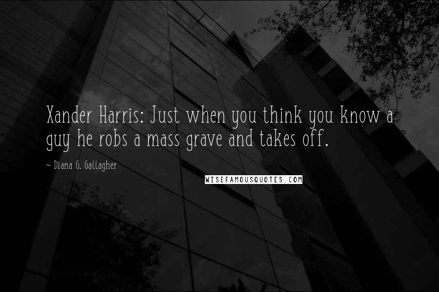 Diana G. Gallagher Quotes: Xander Harris: Just when you think you know a guy he robs a mass grave and takes off.