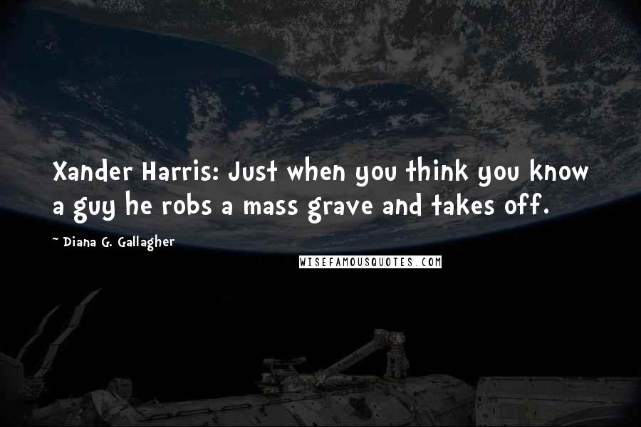 Diana G. Gallagher Quotes: Xander Harris: Just when you think you know a guy he robs a mass grave and takes off.