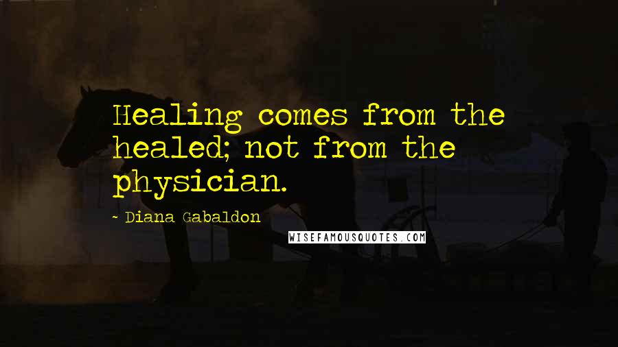 Diana Gabaldon Quotes: Healing comes from the healed; not from the physician.