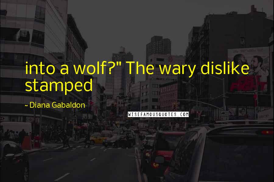 Diana Gabaldon Quotes: into a wolf?" The wary dislike stamped