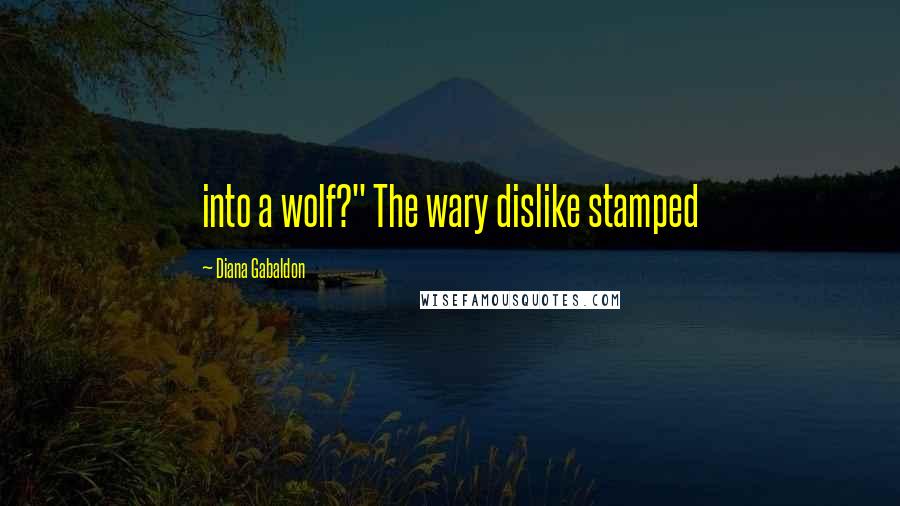 Diana Gabaldon Quotes: into a wolf?" The wary dislike stamped