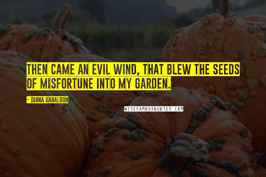 Diana Gabaldon Quotes: Then came an evil wind, that blew the seeds of misfortune into my garden.