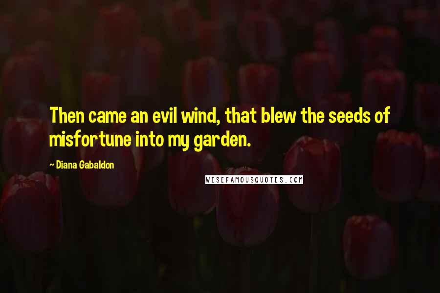 Diana Gabaldon Quotes: Then came an evil wind, that blew the seeds of misfortune into my garden.