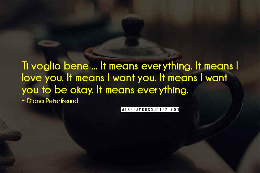 Diana Peterfreund Quotes: Ti voglio bene ... It means everything. It means I love you. It means I want you. It means I want you to be okay. It means everything.