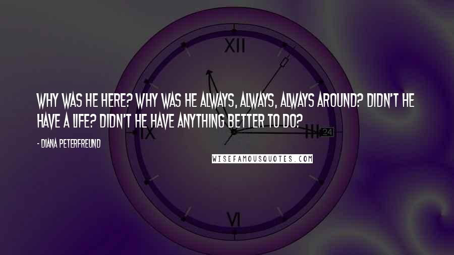 Diana Peterfreund Quotes: Why was he here? Why was he always, always, always around? Didn't he have a life? Didn't he have anything better to do?