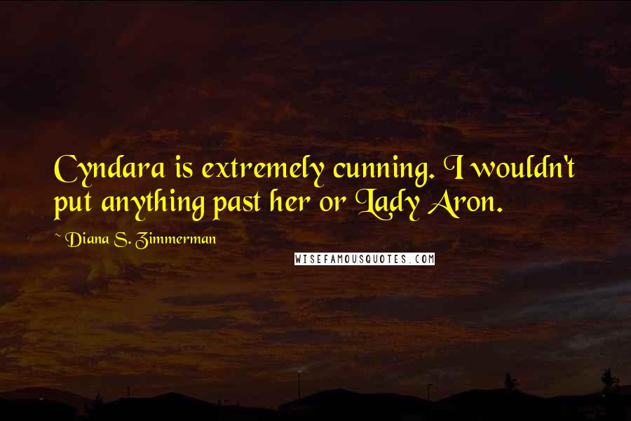 Diana S. Zimmerman Quotes: Cyndara is extremely cunning. I wouldn't put anything past her or Lady Aron.