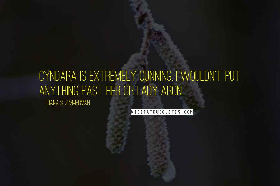 Diana S. Zimmerman Quotes: Cyndara is extremely cunning. I wouldn't put anything past her or Lady Aron.