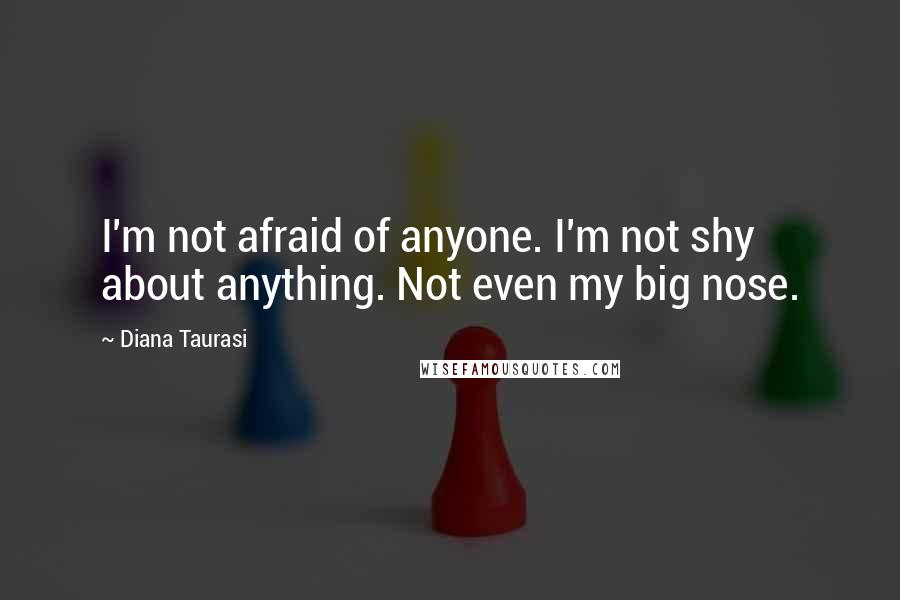 Diana Taurasi Quotes: I'm not afraid of anyone. I'm not shy about anything. Not even my big nose.