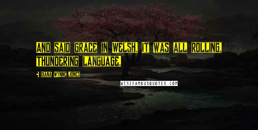 Diana Wynne Jones Quotes: And said grace in Welsh. It was all rolling, thundering language.