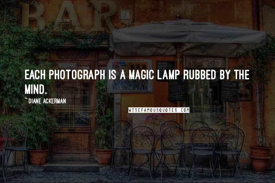 Diane Ackerman Quotes: Each photograph is a magic lamp rubbed by the mind.