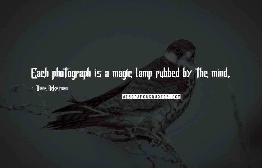 Diane Ackerman Quotes: Each photograph is a magic lamp rubbed by the mind.