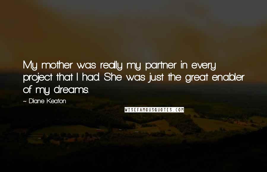 Diane Keaton Quotes: My mother was really my partner in every project that I had. She was just the great enabler of my dreams.