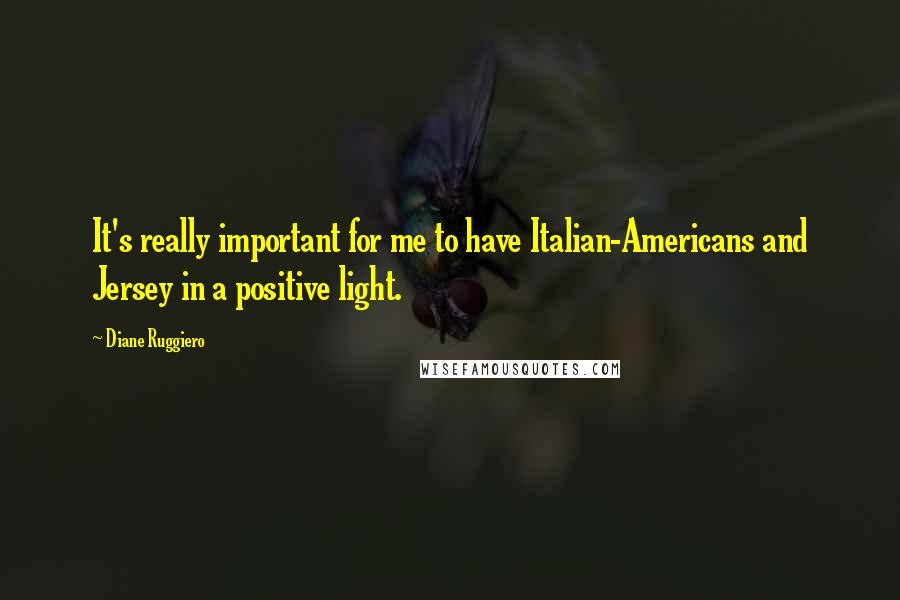 Diane Ruggiero Quotes: It's really important for me to have Italian-Americans and Jersey in a positive light.