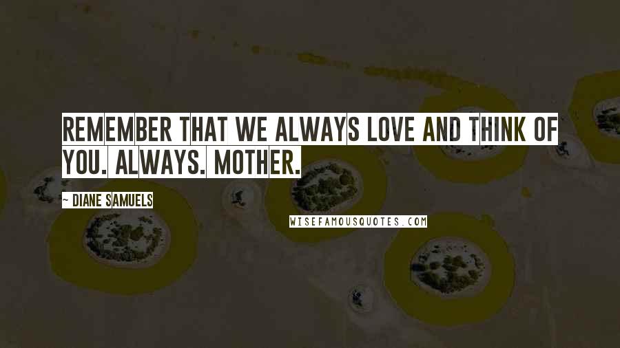 Diane Samuels Quotes: Remember that we always love and think of you. Always. Mother.