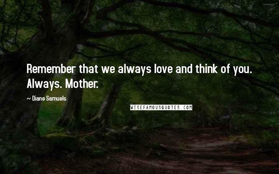 Diane Samuels Quotes: Remember that we always love and think of you. Always. Mother.