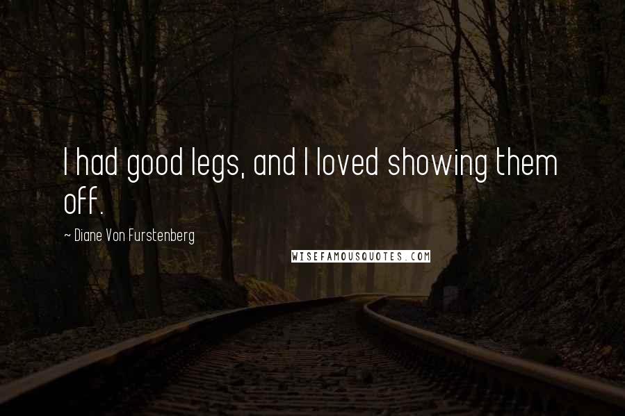 Diane Von Furstenberg Quotes: I had good legs, and I loved showing them off.