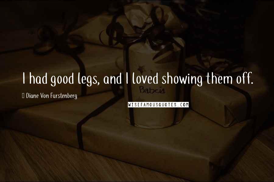 Diane Von Furstenberg Quotes: I had good legs, and I loved showing them off.