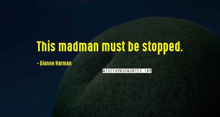 Dianne Harman Quotes: This madman must be stopped.