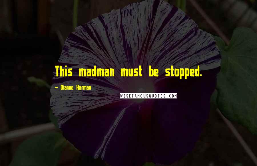 Dianne Harman Quotes: This madman must be stopped.