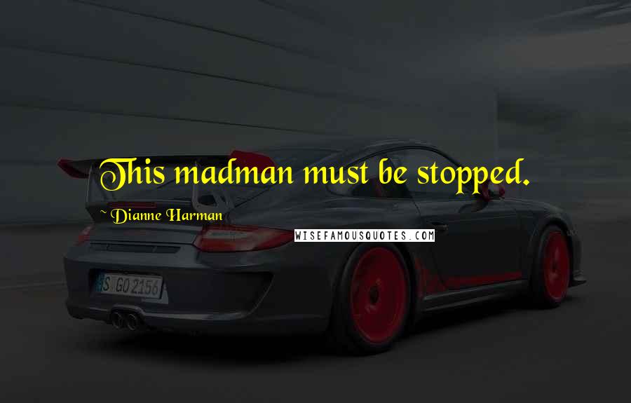 Dianne Harman Quotes: This madman must be stopped.