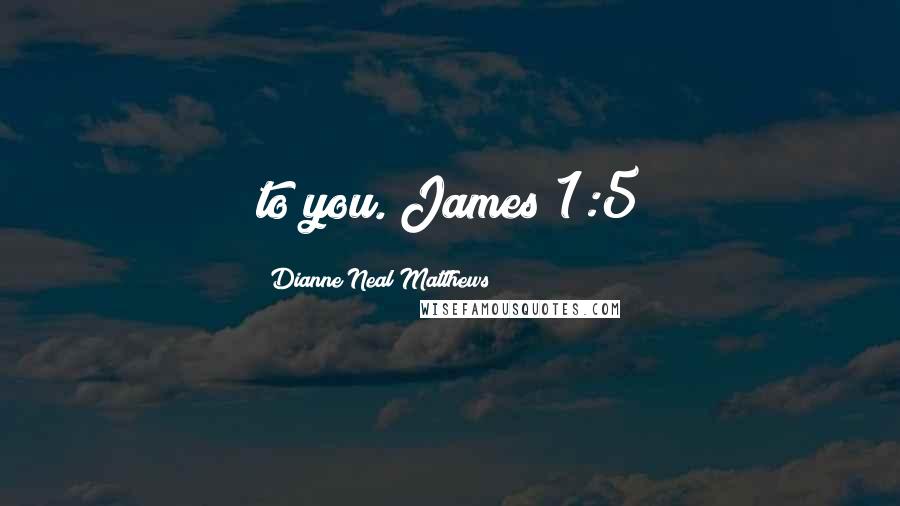 Dianne Neal Matthews Quotes: to you. James 1:5