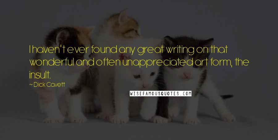 Dick Cavett Quotes: I haven't ever found any great writing on that wonderful and often unappreciated art form, the insult.