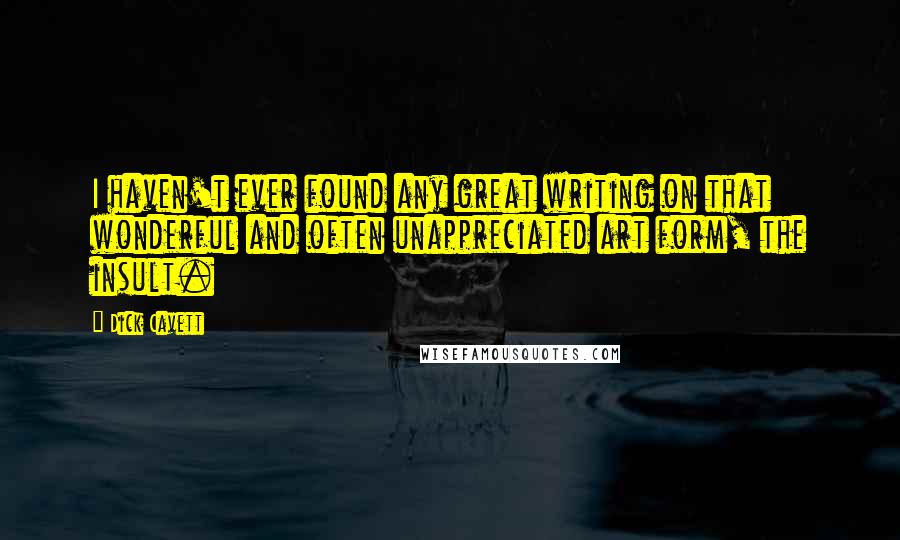 Dick Cavett Quotes: I haven't ever found any great writing on that wonderful and often unappreciated art form, the insult.