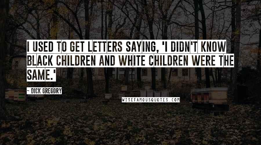 Dick Gregory Quotes: I used to get letters saying, 'I didn't know black children and white children were the same.'