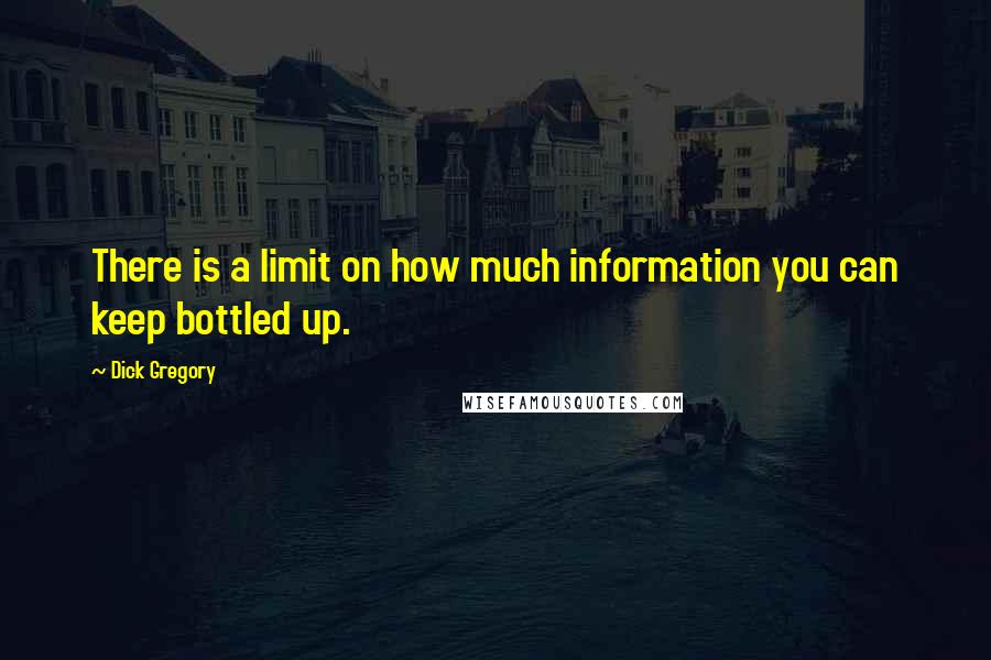 Dick Gregory Quotes: There is a limit on how much information you can keep bottled up.