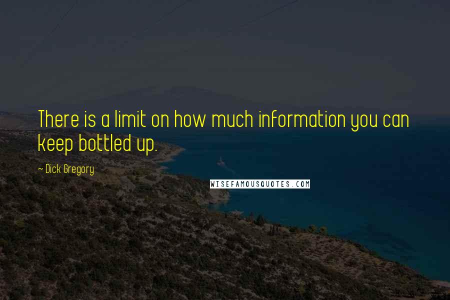 Dick Gregory Quotes: There is a limit on how much information you can keep bottled up.