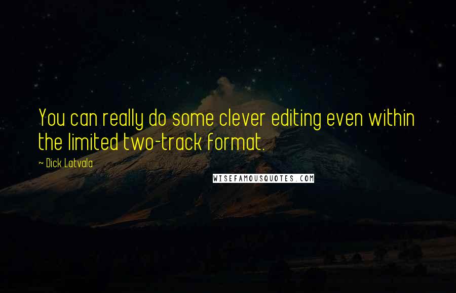 Dick Latvala Quotes: You can really do some clever editing even within the limited two-track format.