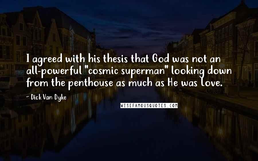 Dick Van Dyke Quotes: I agreed with his thesis that God was not an all-powerful "cosmic superman" looking down from the penthouse as much as He was Love.