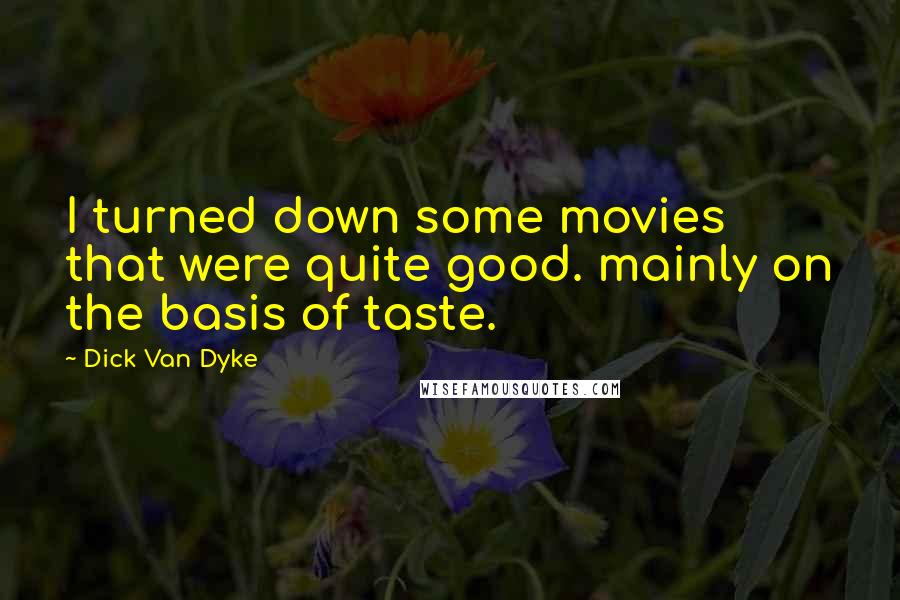 Dick Van Dyke Quotes: I turned down some movies that were quite good. mainly on the basis of taste.