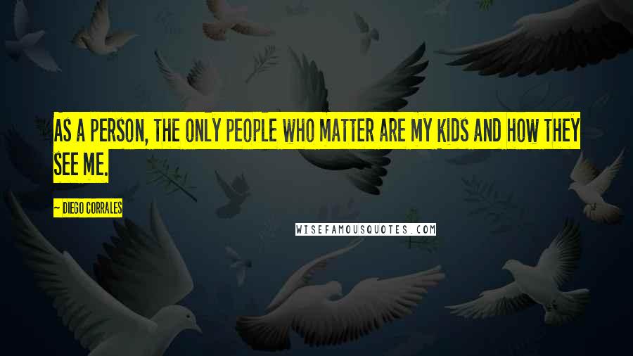 Diego Corrales Quotes: As a person, the only people who matter are my kids and how they see me.