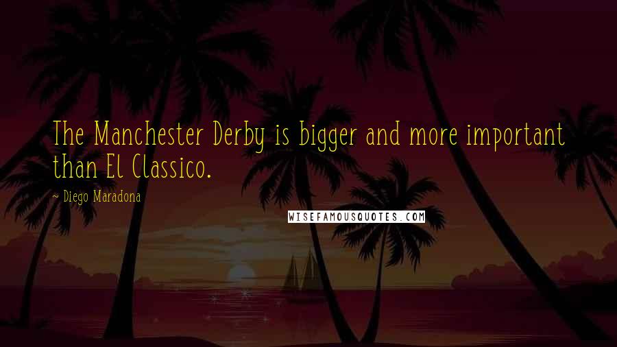 Diego Maradona Quotes: The Manchester Derby is bigger and more important than El Classico.