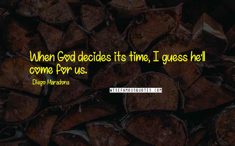 Diego Maradona Quotes: When God decides its time, I guess he'll come for us.