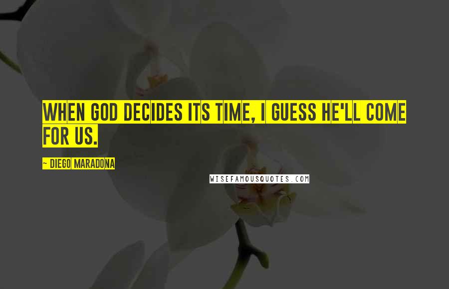 Diego Maradona Quotes: When God decides its time, I guess he'll come for us.