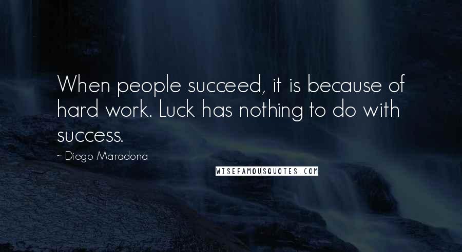 Diego Maradona Quotes: When people succeed, it is because of hard work. Luck has nothing to do with success.