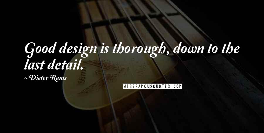 Dieter Rams Quotes: Good design is thorough, down to the last detail.