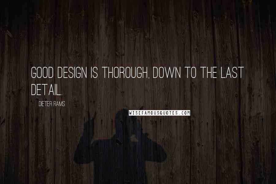 Dieter Rams Quotes: Good design is thorough, down to the last detail.