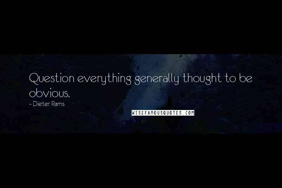 Dieter Rams Quotes: Question everything generally thought to be obvious.