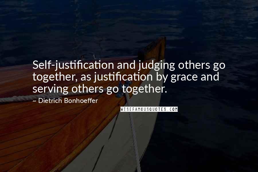 Dietrich Bonhoeffer Quotes: Self-justification and judging others go together, as justification by grace and serving others go together.