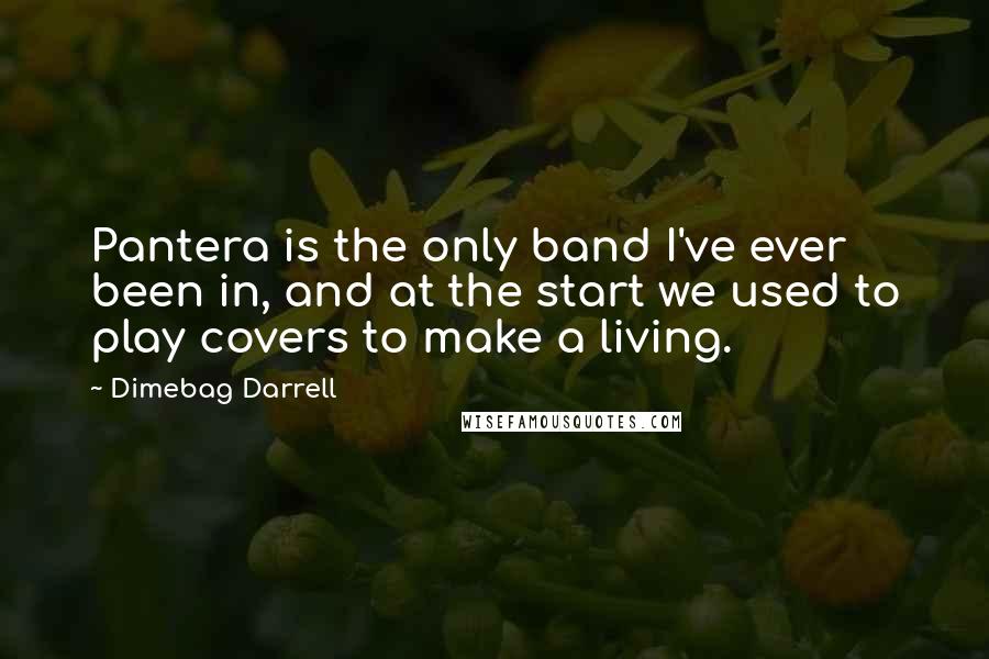 Dimebag Darrell Quotes: Pantera is the only band I've ever been in, and at the start we used to play covers to make a living.