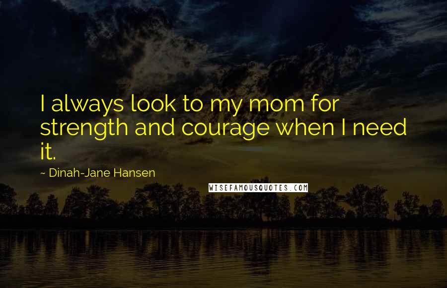 Dinah-Jane Hansen Quotes: I always look to my mom for strength and courage when I need it.