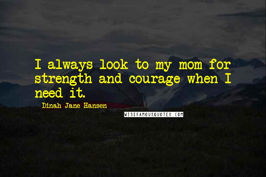 Dinah-Jane Hansen Quotes: I always look to my mom for strength and courage when I need it.