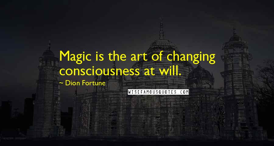 Dion Fortune Quotes: Magic is the art of changing consciousness at will.