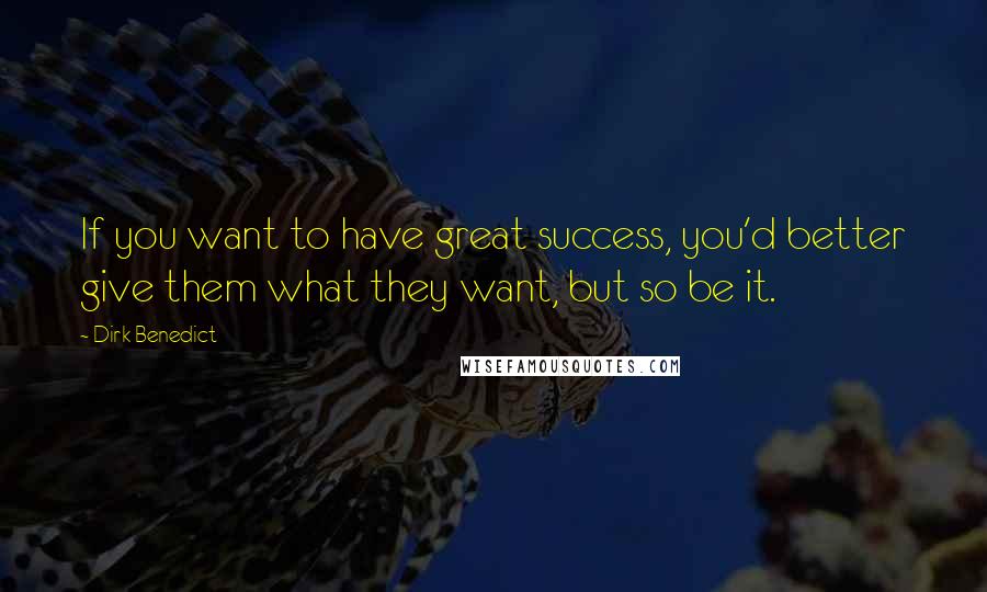 Dirk Benedict Quotes: If you want to have great success, you'd better give them what they want, but so be it.