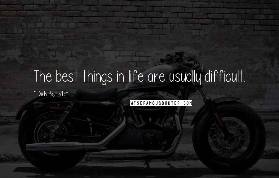 Dirk Benedict Quotes: The best things in life are usually difficult.