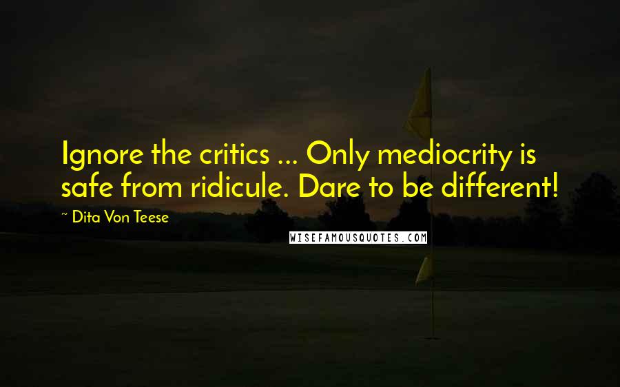 Dita Von Teese Quotes: Ignore the critics ... Only mediocrity is safe from ridicule. Dare to be different!